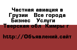 Частная авиация в Грузии - Все города Бизнес » Услуги   . Тверская обл.,Кимры г.